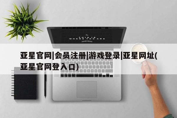 亚星相关业务办理 亚星_官网亚星官网|会员注册|游戏登录|亚星网址(亚星官网登入口)