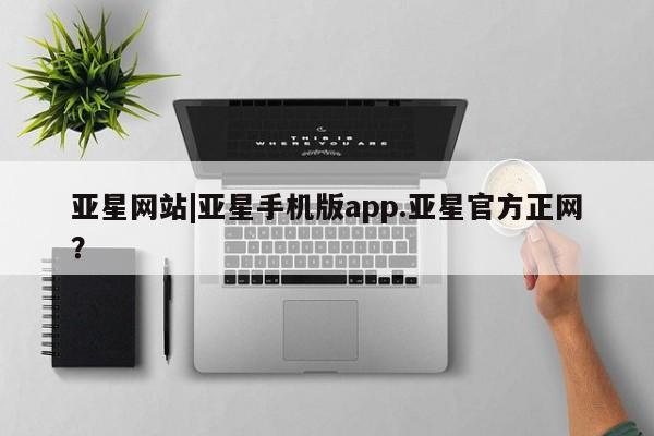 亚星相关业务办理 亚星_官网亚星网站|亚星手机版app.亚星官方正网？