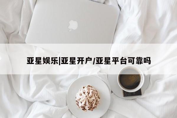 亚星相关业务办理 亚星_官网亚星娱乐|亚星开户/亚星平台可靠吗