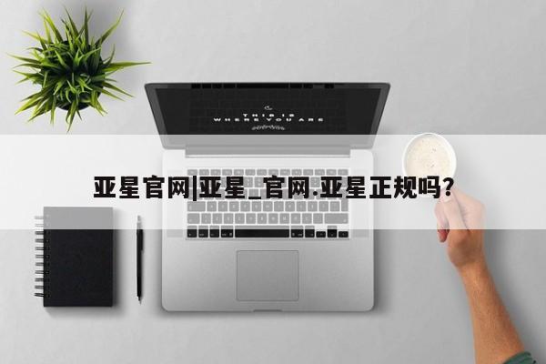 亚星相关业务办理 亚星_官网亚星官网|亚星_官网.亚星正规吗？