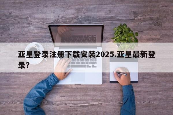 亚星相关业务办理 亚星_官网亚星登录注册下载安装2025.亚星最新登录？