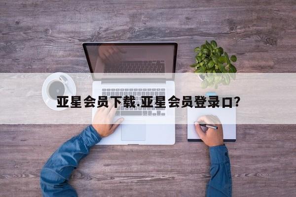 亚星相关业务办理 亚星_官网亚星会员下载.亚星会员登录口？