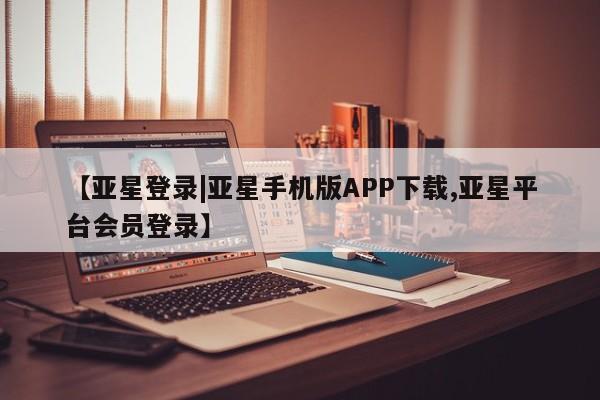 亚星相关业务办理 亚星_官网【亚星登录|亚星手机版APP下载,亚星平台会员登录】