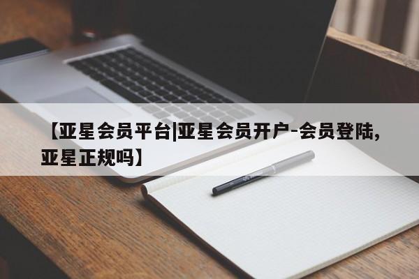 亚星相关业务办理 亚星_官网【亚星会员平台|亚星会员开户-会员登陆,亚星正规吗】