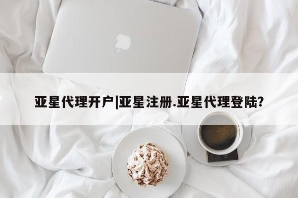 亚星相关业务办理 亚星_官网亚星代理开户|亚星注册.亚星代理登陆？