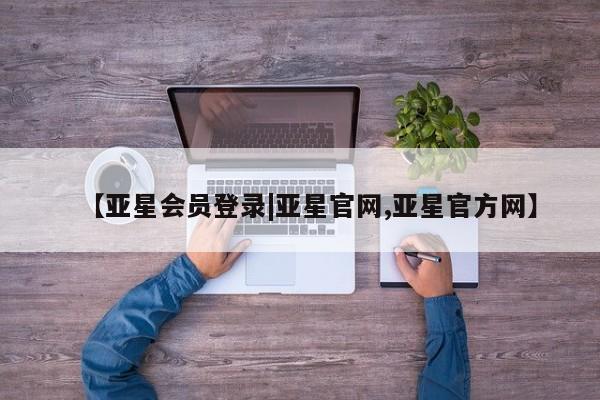 亚星相关业务办理 亚星_官网【亚星会员登录|亚星官网,亚星官方网】