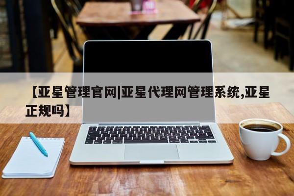 亚星相关业务办理 亚星_官网【亚星管理官网|亚星代理网管理系统,亚星正规吗】