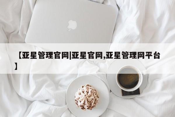 亚星相关业务办理 亚星_官网【亚星管理官网|亚星官网,亚星管理网平台】