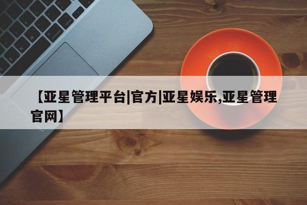 亚星相关业务办理 亚星_官网【亚星管理平台|官方|亚星娱乐,亚星管理官网】