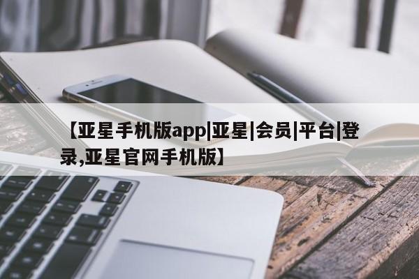 亚星相关业务办理 亚星_官网【亚星手机版app|亚星|会员|平台|登录,亚星官网手机版】