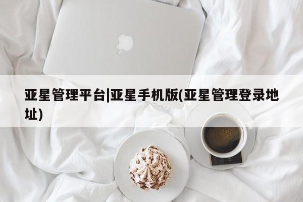 亚星相关业务办理 亚星_官网亚星管理平台|亚星手机版(亚星管理登录地址)