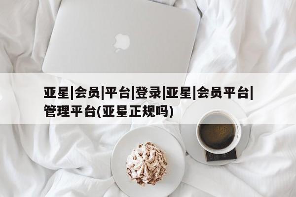 亚星相关业务办理 亚星_官网亚星|会员|平台|登录|亚星|会员平台|管理平台(亚星正规吗)