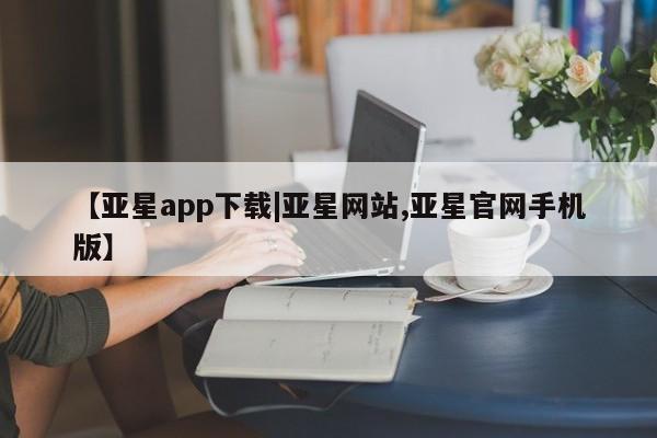 亚星相关业务办理 亚星_官网【亚星app下载|亚星网站,亚星官网手机版】