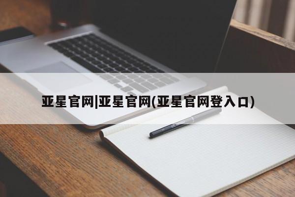 亚星相关业务办理 亚星_官网亚星官网|亚星官网(亚星官网登入口)