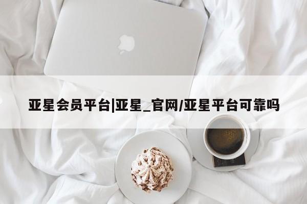亚星相关业务办理 亚星_官网亚星会员平台|亚星_官网/亚星平台可靠吗