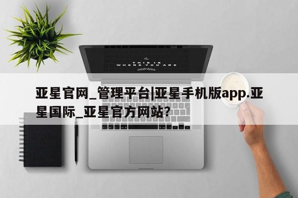 亚星相关业务办理 亚星_官网亚星官网_管理平台|亚星手机版app.亚星国际_亚星官方网站？