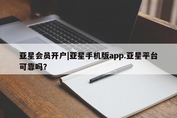 亚星相关业务办理 亚星_官网亚星会员开户|亚星手机版app.亚星平台可靠吗？