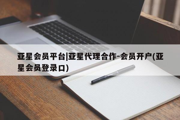 亚星相关业务办理 亚星_官网亚星会员平台|亚星代理合作-会员开户(亚星会员登录口)