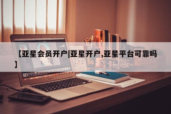 亚星相关业务办理 亚星_官网【亚星会员开户|亚星开户,亚星平台可靠吗】
