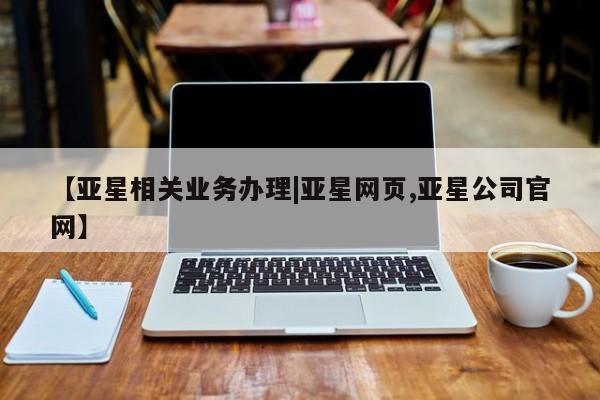 亚星相关业务办理 亚星_官网【亚星相关业务办理|亚星网页,亚星公司官网】