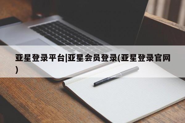 亚星相关业务办理 亚星_官网亚星登录平台|亚星会员登录(亚星登录官网)