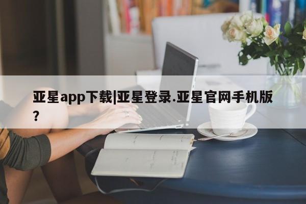 亚星相关业务办理 亚星_官网亚星app下载|亚星登录.亚星官网手机版？