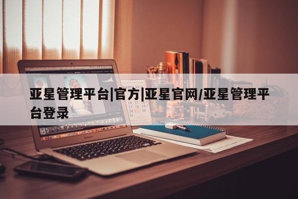 亚星相关业务办理 亚星_官网亚星管理平台|官方|亚星官网/亚星管理平台登录