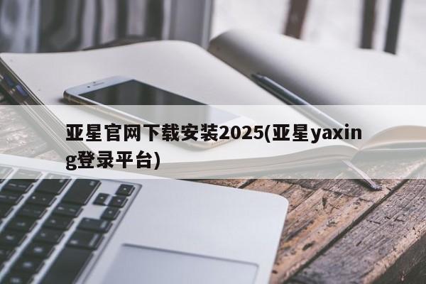 亚星相关业务办理 亚星_官网亚星官网下载安装2025(亚星yaxing登录平台)