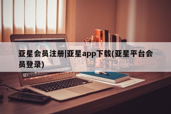 亚星相关业务办理 亚星_官网|亚星app下载(亚星平台会员登录)