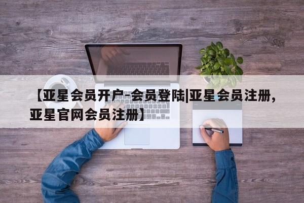 亚星相关业务办理 亚星_官网【亚星会员开户-会员登陆|亚星会员注册,亚星官网会员注册】
