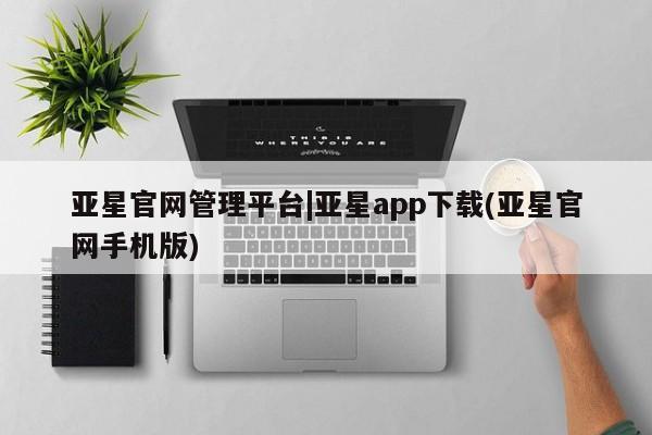 亚星相关业务办理 亚星_官网亚星官网管理平台|亚星app下载(亚星官网手机版)