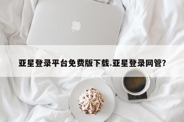 亚星相关业务办理 亚星_官网亚星登录平台免费版下载.亚星登录网管？