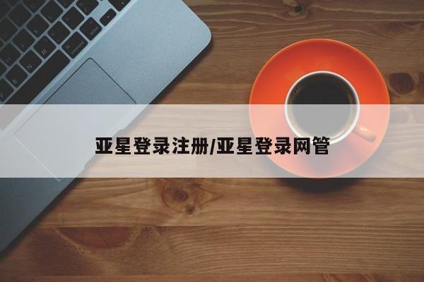 亚星相关业务办理 亚星_官网亚星登录注册/亚星登录网管