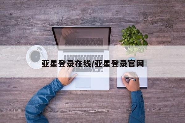 亚星相关业务办理 亚星_官网亚星登录在线/亚星登录官网