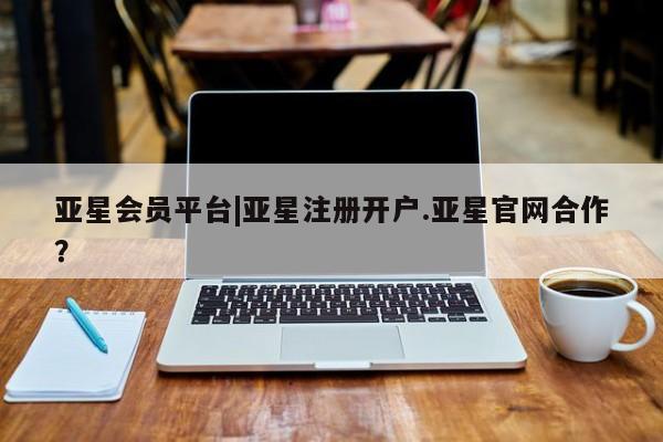 亚星相关业务办理 亚星_官网亚星会员平台|亚星注册开户.亚星官网合作？