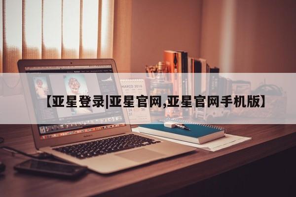 亚星相关业务办理 亚星_官网【亚星登录|亚星官网,亚星官网手机版】