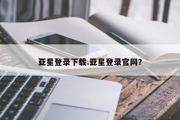 亚星相关业务办理 亚星_官网亚星登录下载.亚星登录官网？