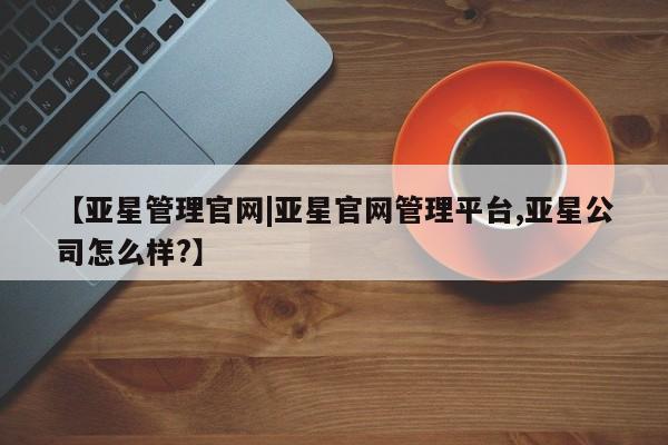 亚星相关业务办理 亚星_官网【亚星管理官网|亚星官网管理平台,亚星公司怎么样?】