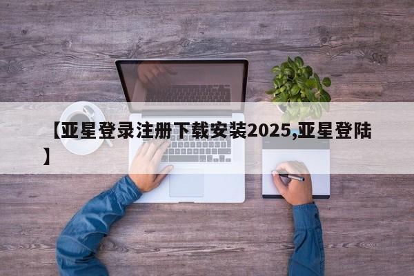 亚星相关业务办理 亚星_官网【亚星登录注册下载安装2025,亚星登陆】
