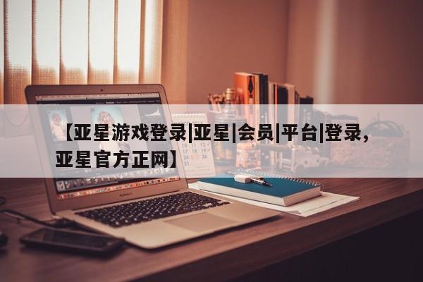 亚星相关业务办理 亚星_官网【亚星游戏登录|亚星|会员|平台|登录,亚星官方正网】