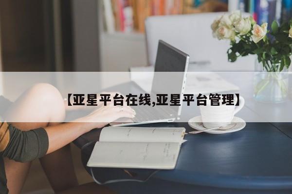 亚星相关业务办理 亚星_官网【亚星平台在线,亚星平台管理】
