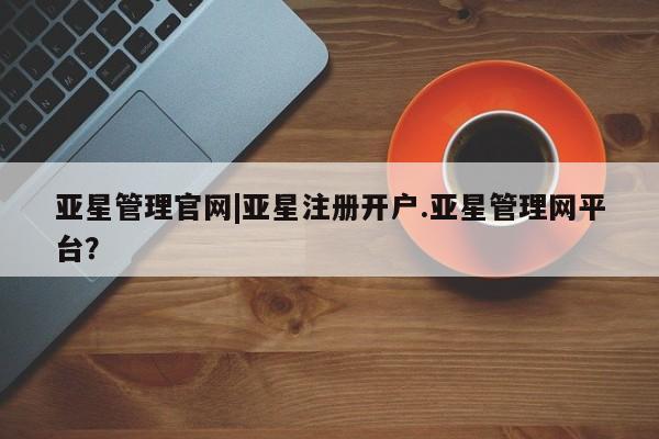 亚星相关业务办理 亚星_官网亚星管理官网|亚星注册开户.亚星管理网平台？